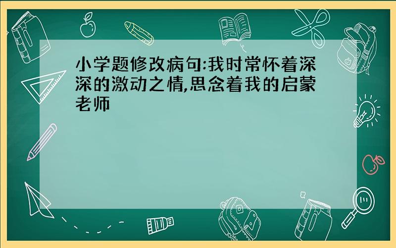 小学题修改病句:我时常怀着深深的激动之情,思念着我的启蒙老师