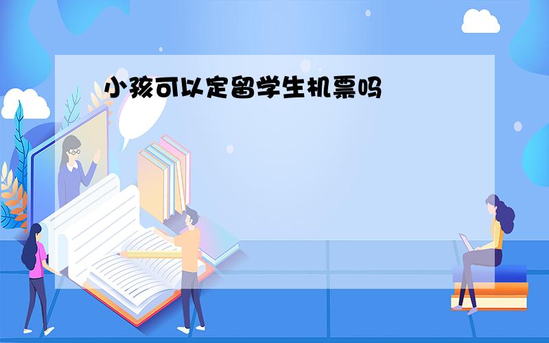 小孩可以定留学生机票吗