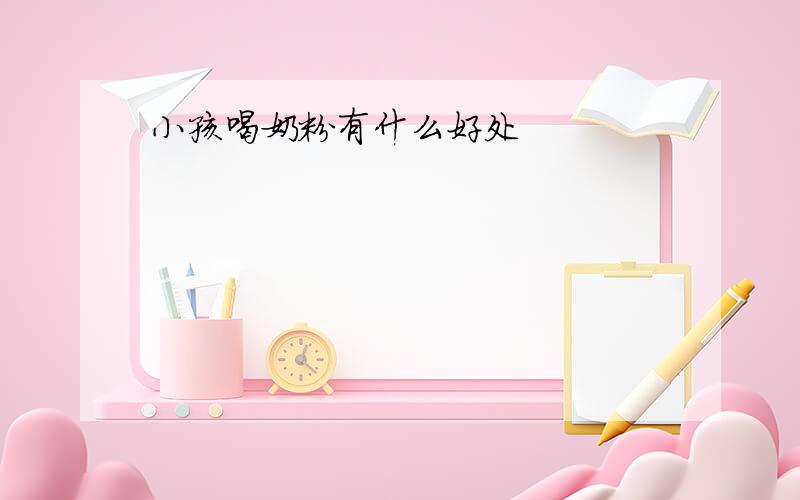 小孩喝奶粉有什么好处