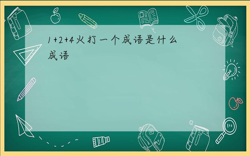 1+2+4火打一个成语是什么成语