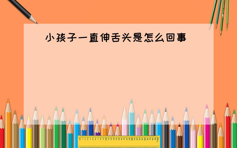 小孩子一直伸舌头是怎么回事