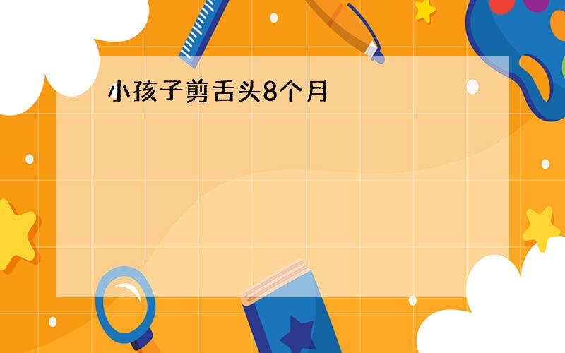 小孩子剪舌头8个月