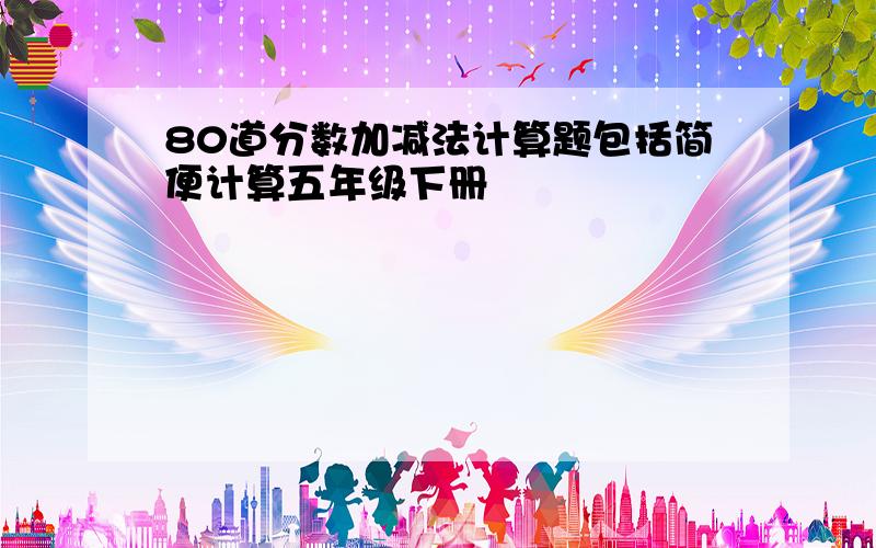 80道分数加减法计算题包括简便计算五年级下册