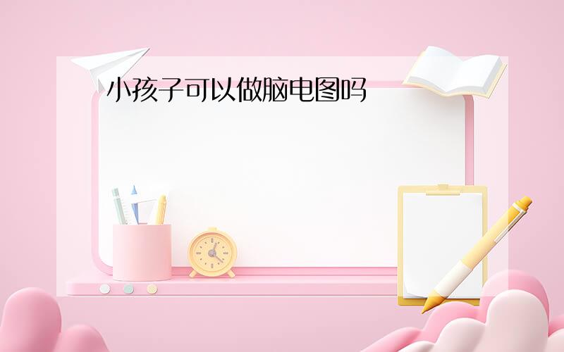 小孩子可以做脑电图吗