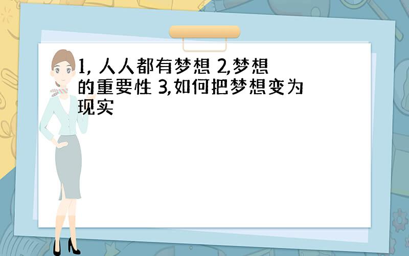 1, 人人都有梦想 2,梦想的重要性 3,如何把梦想变为现实