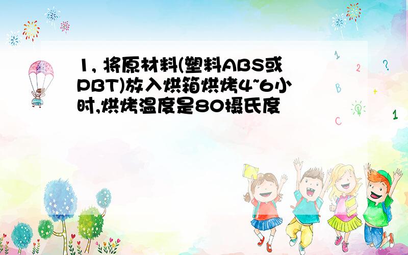 1, 将原材料(塑料ABS或PBT)放入烘箱烘烤4~6小时,烘烤温度是80摄氏度