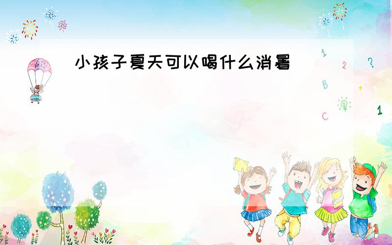 小孩子夏天可以喝什么消暑