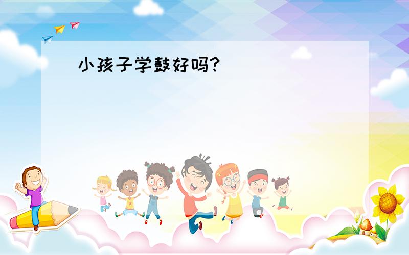 小孩子学鼓好吗?