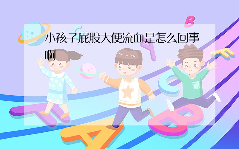 小孩子屁股大便流血是怎么回事啊