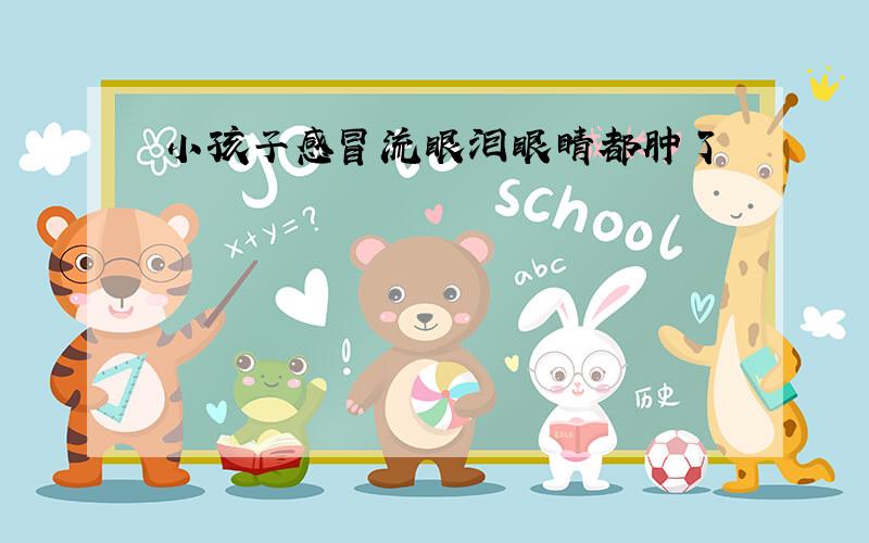 小孩子感冒流眼泪眼睛都肿了