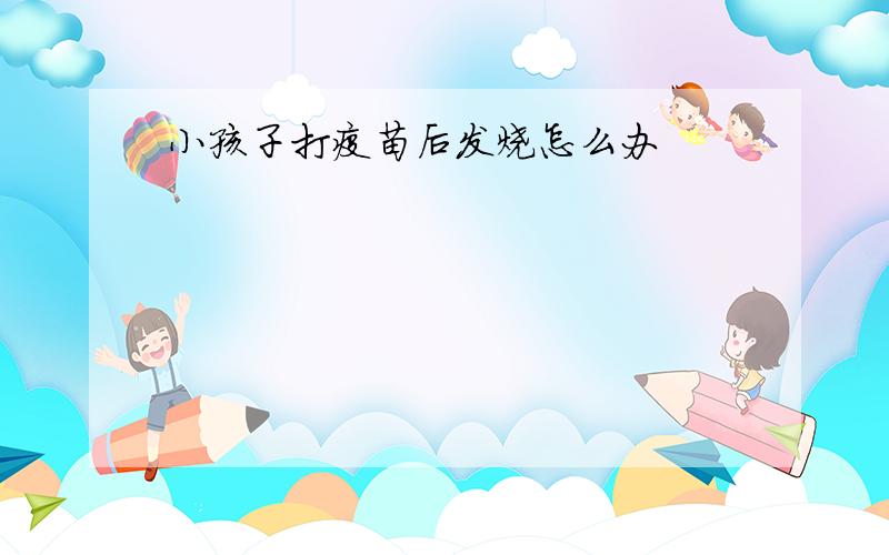 小孩子打疫苗后发烧怎么办