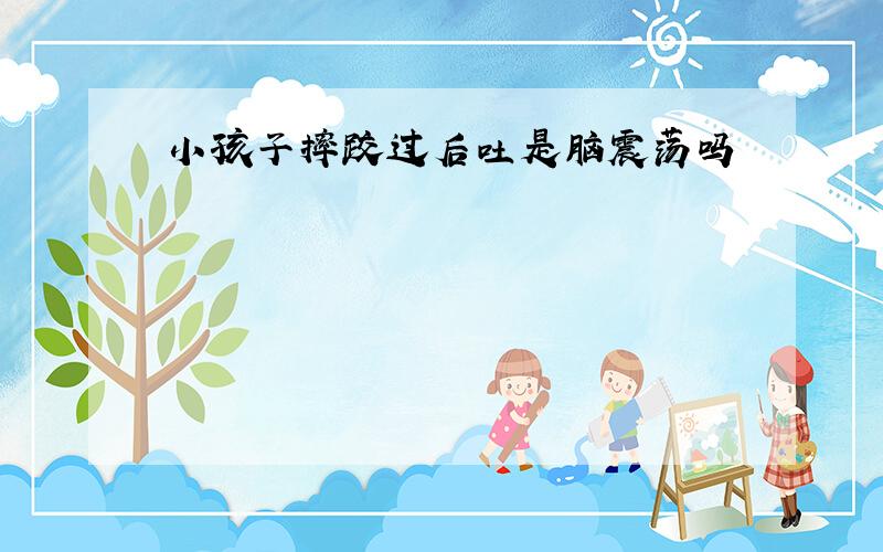 小孩子摔跤过后吐是脑震荡吗