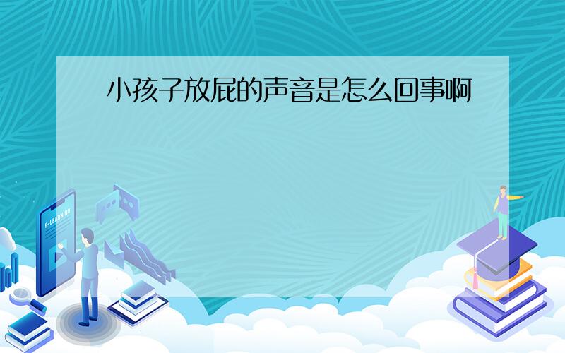 小孩子放屁的声音是怎么回事啊