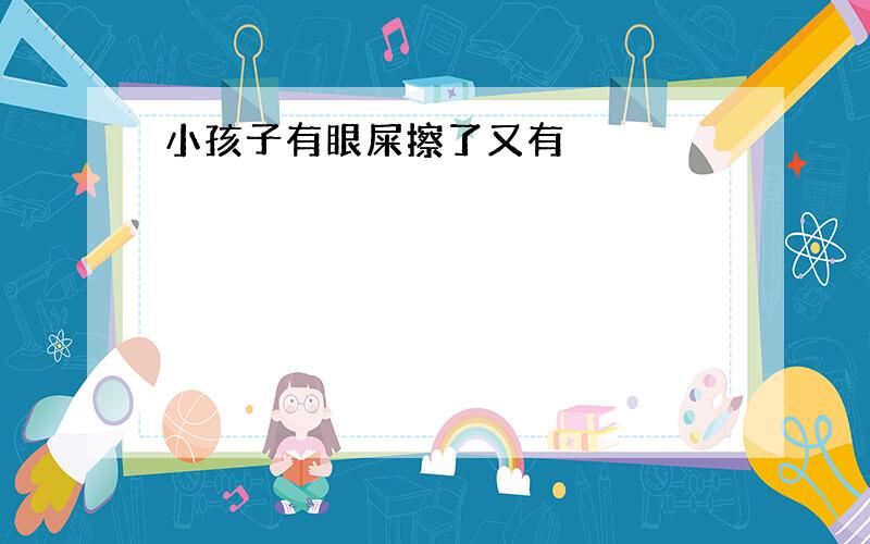 小孩子有眼屎擦了又有