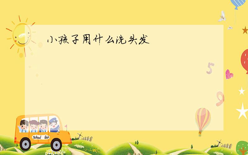 小孩子用什么洗头发