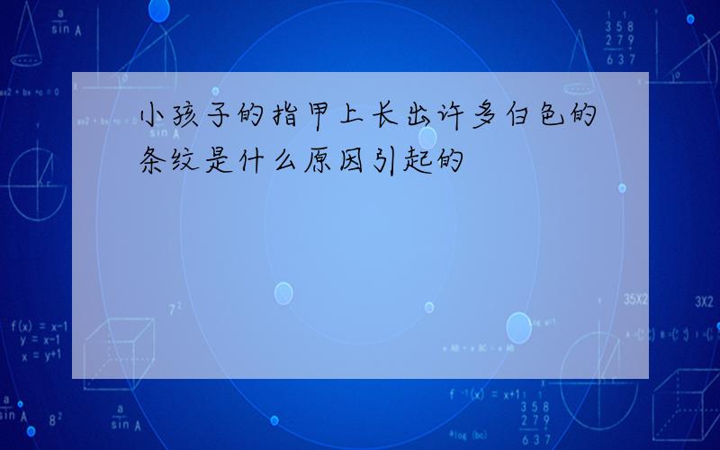 小孩子的指甲上长出许多白色的条纹是什么原因引起的