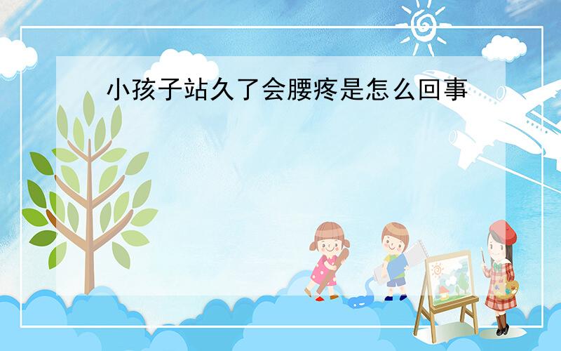 小孩子站久了会腰疼是怎么回事