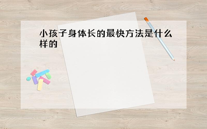 小孩子身体长的最快方法是什么样的