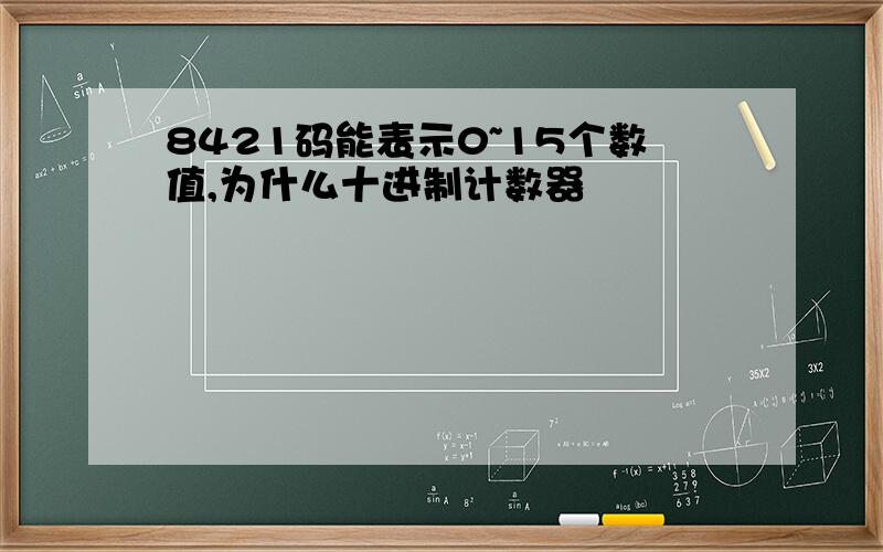 8421码能表示0~15个数值,为什么十进制计数器