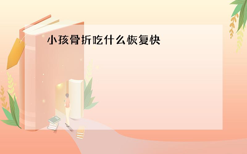 小孩骨折吃什么恢复快