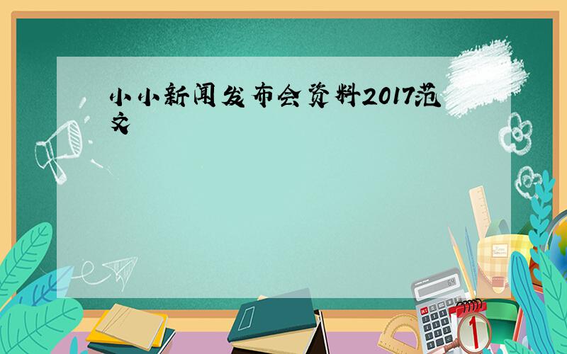 小小新闻发布会资料2017范文