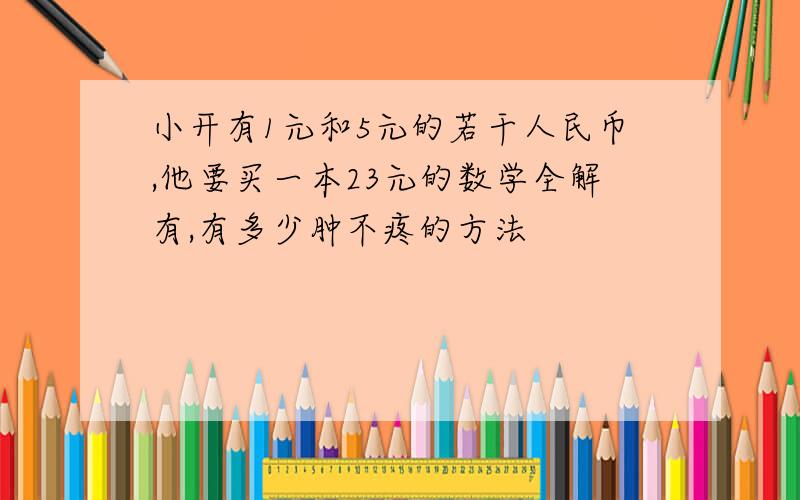 小开有1元和5元的若干人民币,他要买一本23元的数学全解有,有多少肿不疼的方法