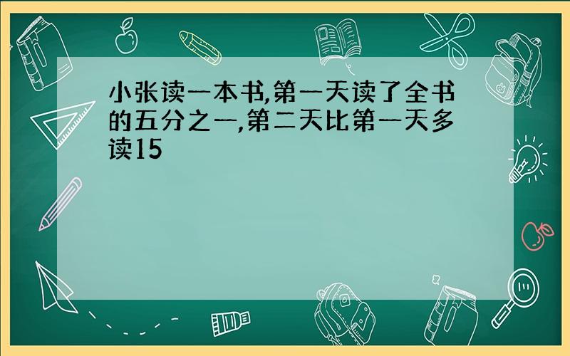 小张读一本书,第一天读了全书的五分之一,第二天比第一天多读15