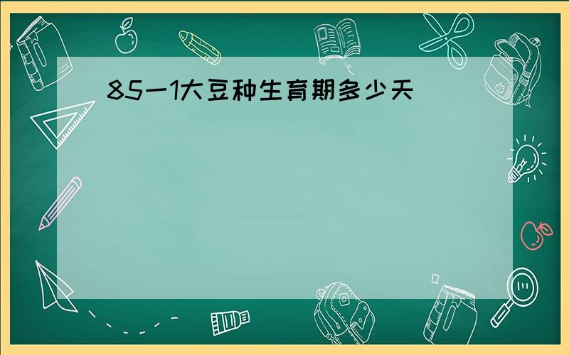 85一1大豆种生育期多少天