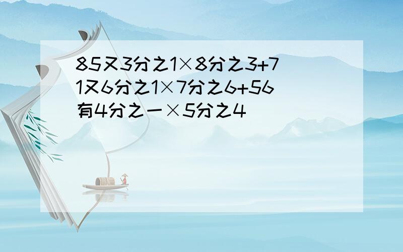 85又3分之1×8分之3+71又6分之1×7分之6+56有4分之一×5分之4