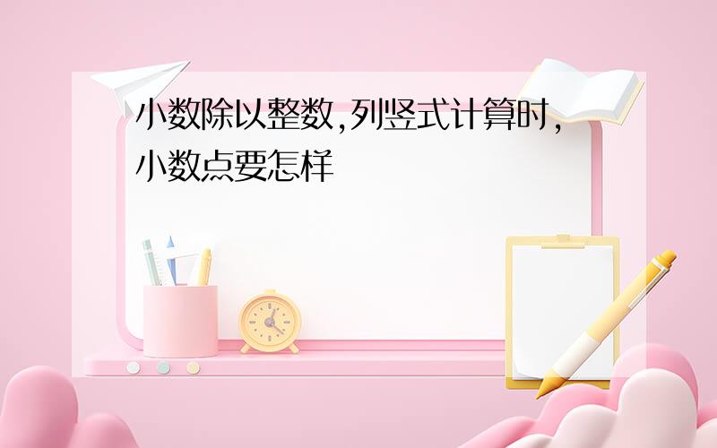 小数除以整数,列竖式计算时,小数点要怎样