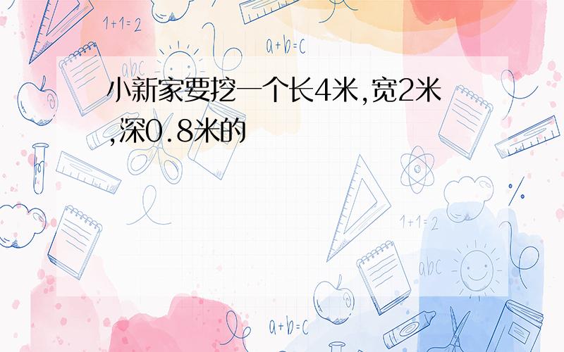 小新家要挖一个长4米,宽2米,深0.8米的