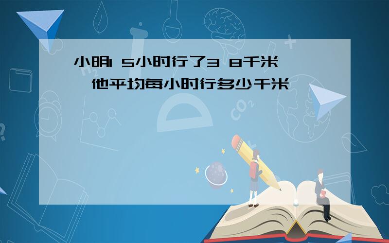 小明1 5小时行了3 8千米,他平均每小时行多少千米