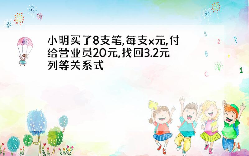 小明买了8支笔,每支x元,付给营业员20元,找回3.2元列等关系式