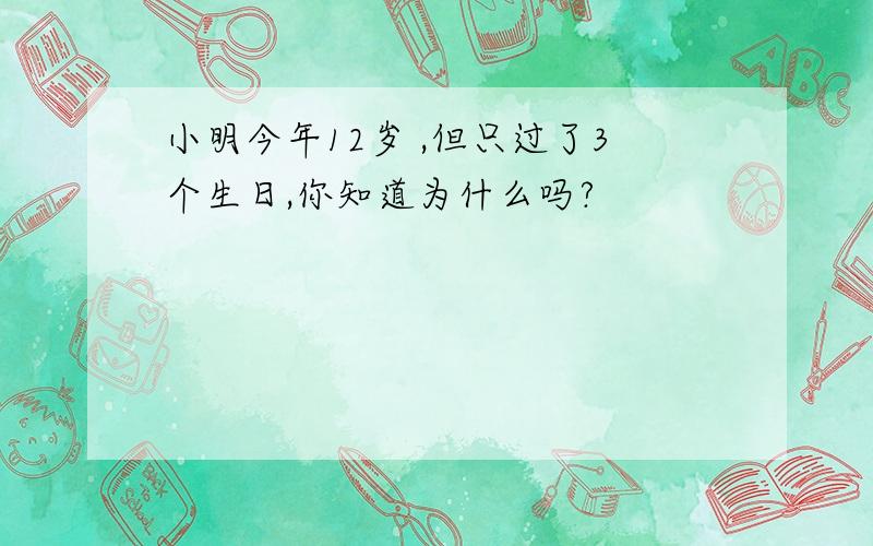 小明今年12岁 ,但只过了3个生日,你知道为什么吗?