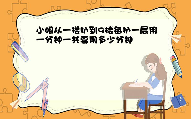 小明从一楼扒到9楼每扒一层用一分钟一共要用多少分钟