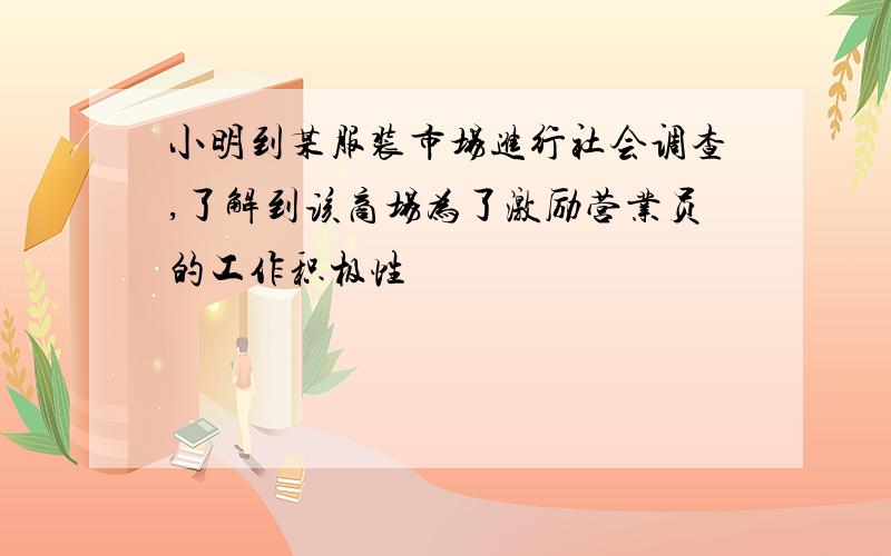 小明到某服装市场进行社会调查,了解到该商场为了激励营业员的工作积极性