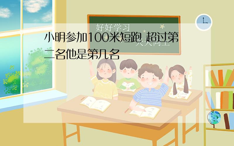 小明参加100米短跑 超过第二名他是第几名