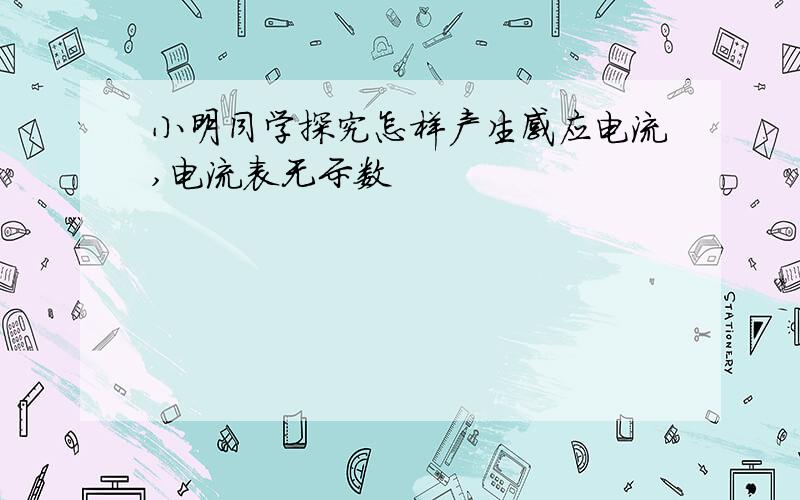 小明同学探究怎样产生感应电流,电流表无示数