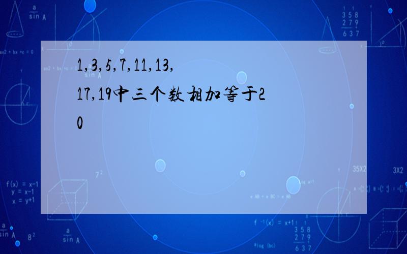 1,3,5,7,11,13,17,19中三个数相加等于20