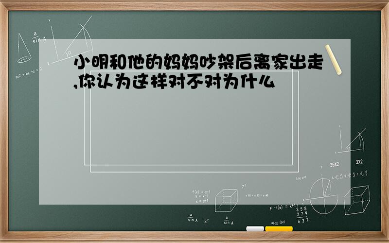 小明和他的妈妈吵架后离家出走,你认为这样对不对为什么