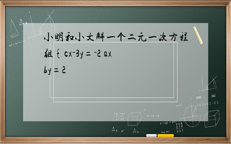 小明和小文解一个二元一次方程组{cx-3y=-2 ax by=2