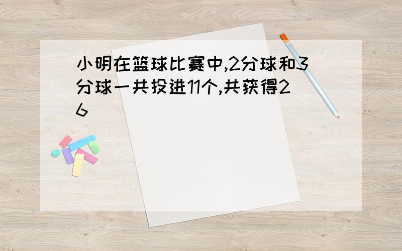 小明在篮球比赛中,2分球和3分球一共投进11个,共获得26