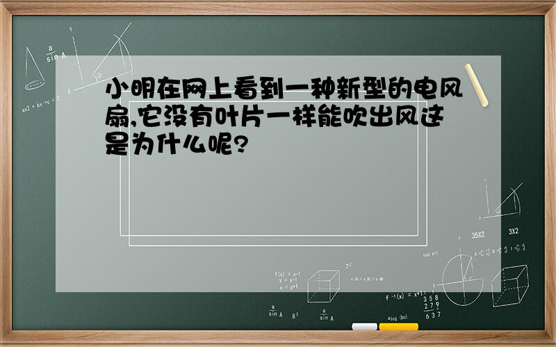 小明在网上看到一种新型的电风扇,它没有叶片一样能吹出风这是为什么呢?