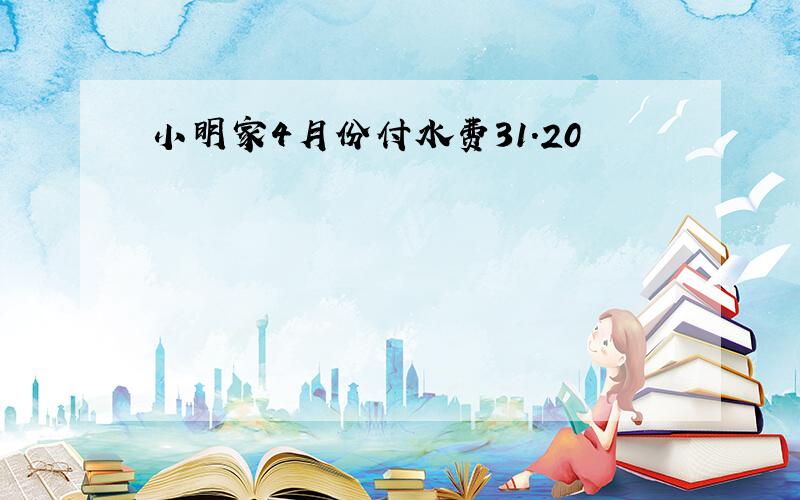 小明家4月份付水费31.20