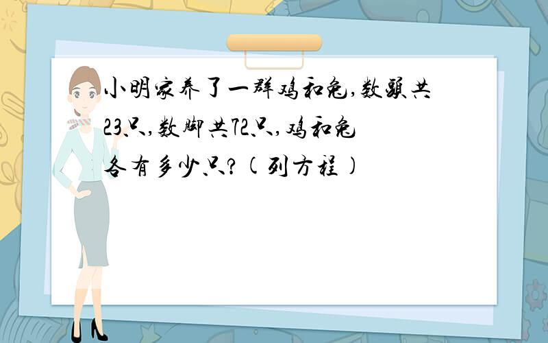 小明家养了一群鸡和兔,数头共23只,数脚共72只,鸡和兔各有多少只?(列方程)