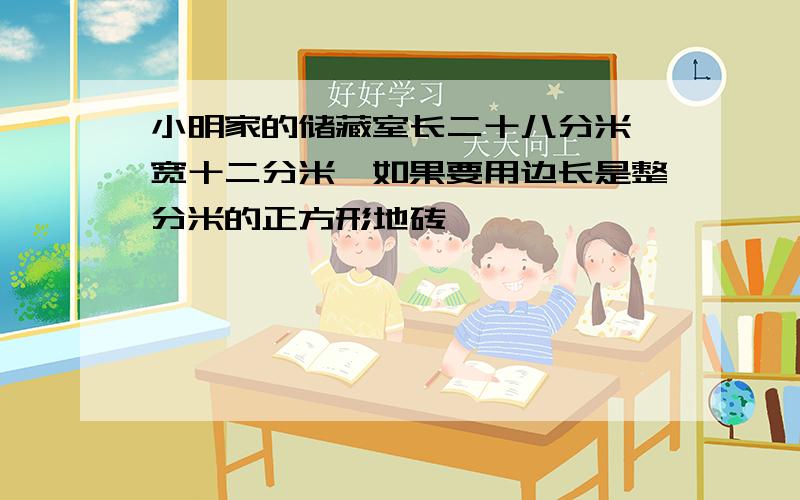 小明家的储藏室长二十八分米,宽十二分米,如果要用边长是整分米的正方形地砖