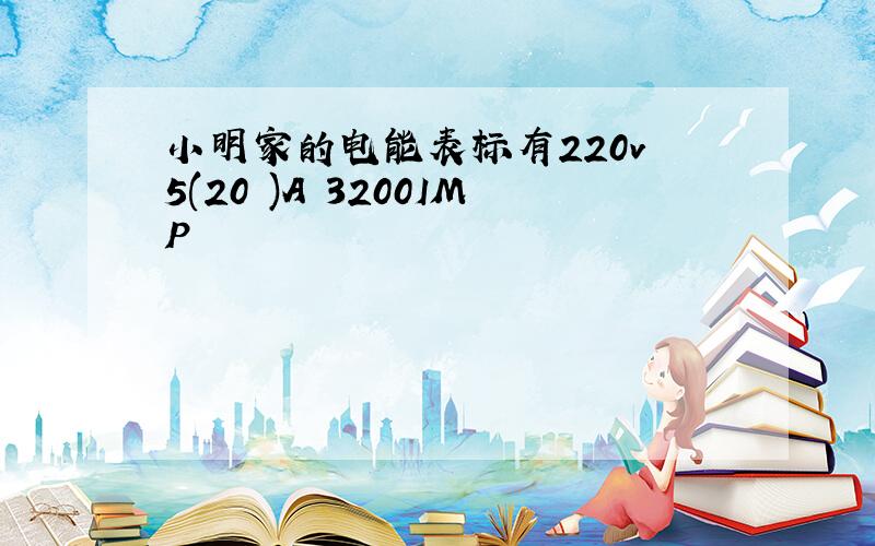 小明家的电能表标有220v 5(20 )A 3200IMP