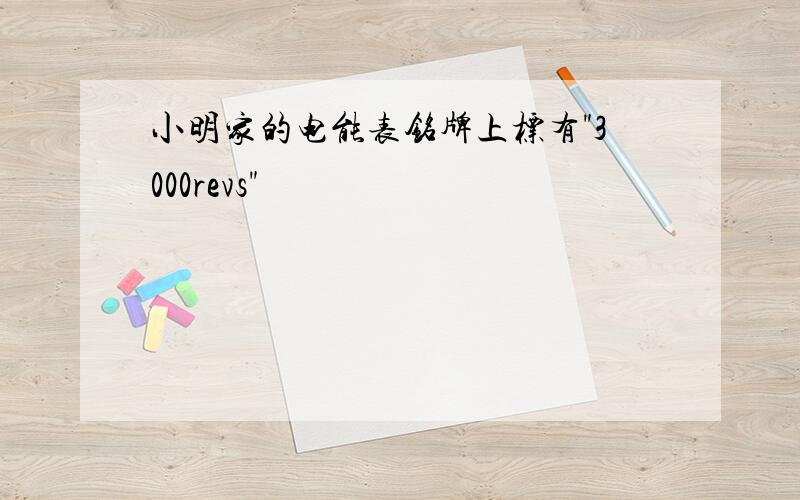 小明家的电能表铭牌上标有"3000revs"