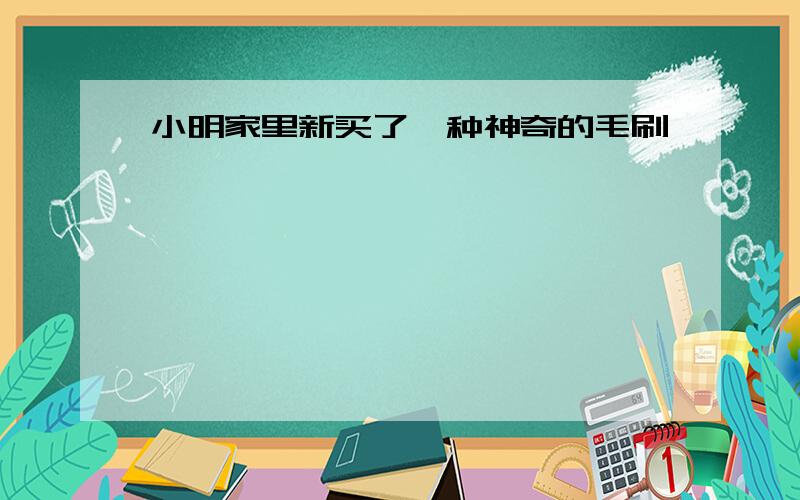 小明家里新买了一种神奇的毛刷