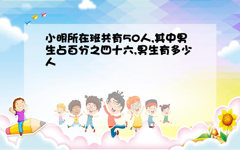 小明所在班共有50人,其中男生占百分之四十六,男生有多少人